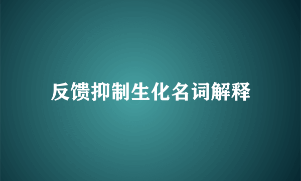 反馈抑制生化名词解释