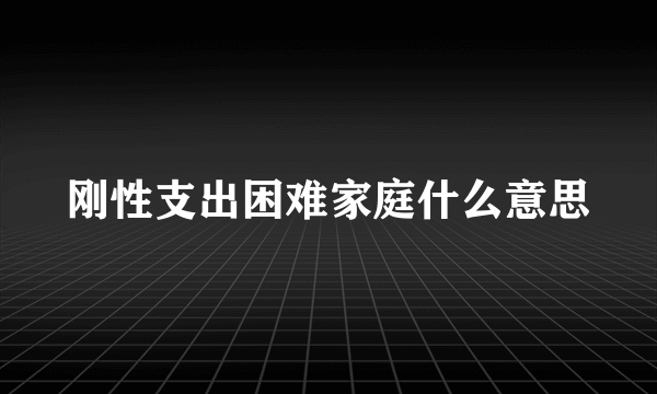 刚性支出困难家庭什么意思