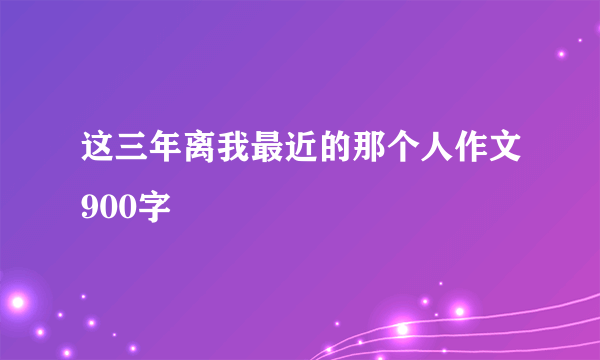 这三年离我最近的那个人作文900字