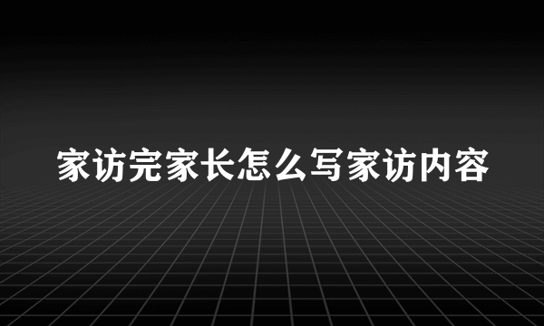 家访完家长怎么写家访内容