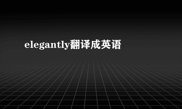 elegantly翻译成英语