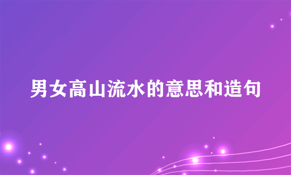 男女高山流水的意思和造句