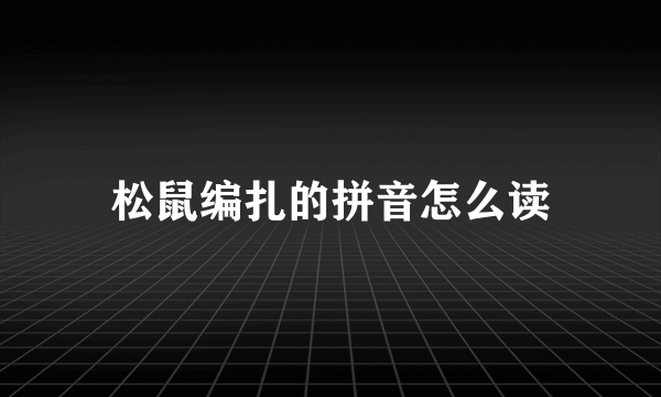 松鼠编扎的拼音怎么读
