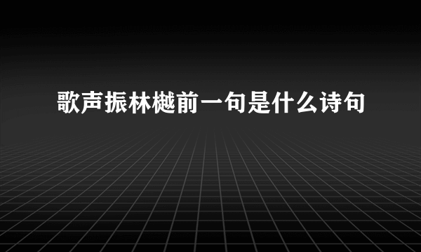 歌声振林樾前一句是什么诗句