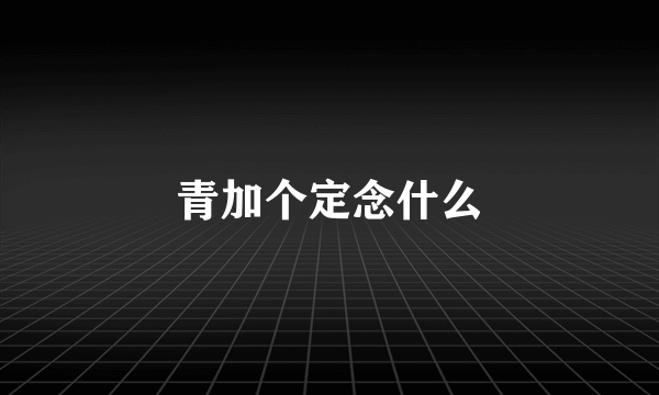 青加个定念什么