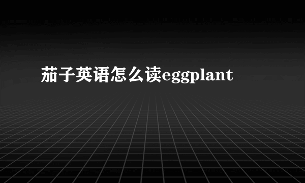 茄子英语怎么读eggplant
