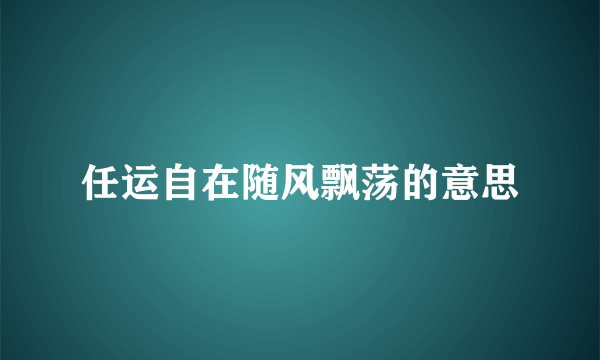 任运自在随风飘荡的意思