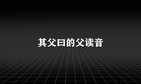 其父曰的父读音