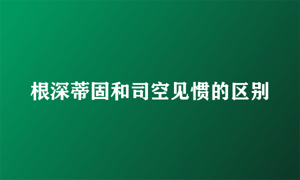 根深蒂固和司空见惯的区别
