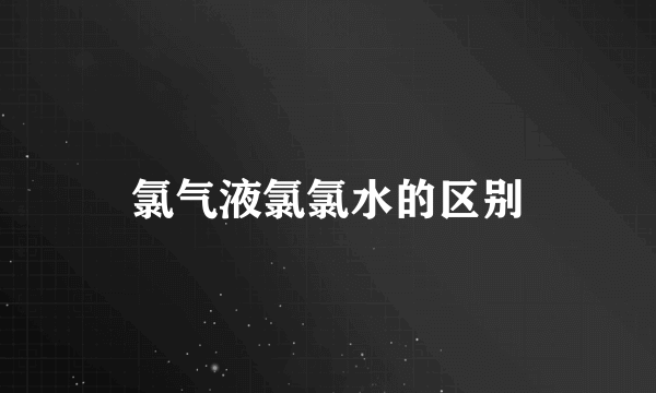 氯气液氯氯水的区别