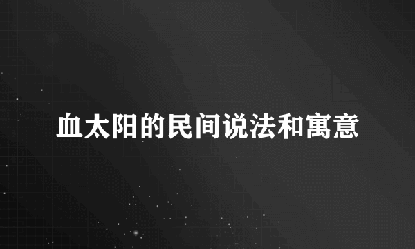 血太阳的民间说法和寓意