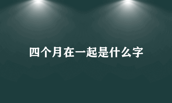 四个月在一起是什么字
