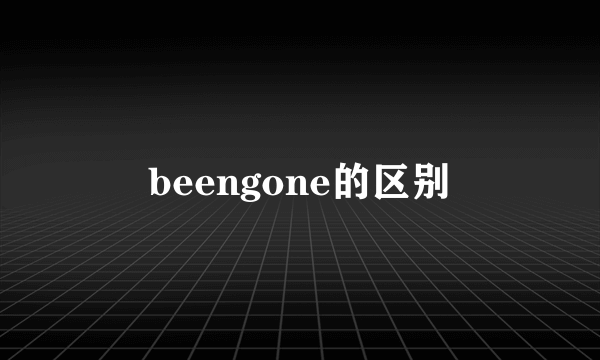 beengone的区别