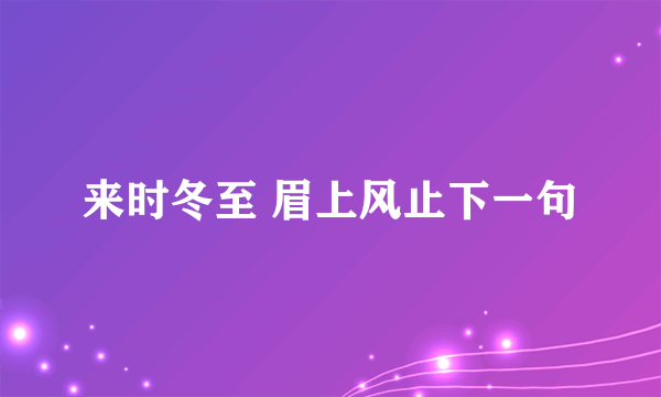 来时冬至 眉上风止下一句
