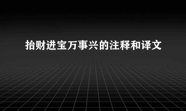 抬财进宝万事兴的注释和译文