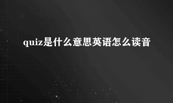 quiz是什么意思英语怎么读音