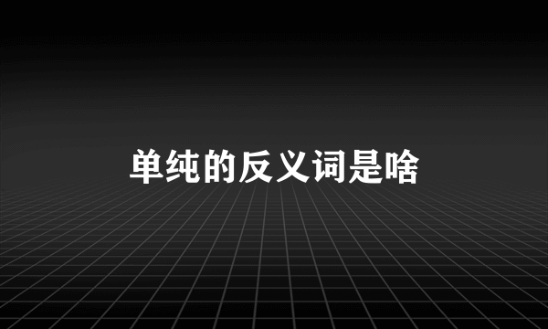 单纯的反义词是啥