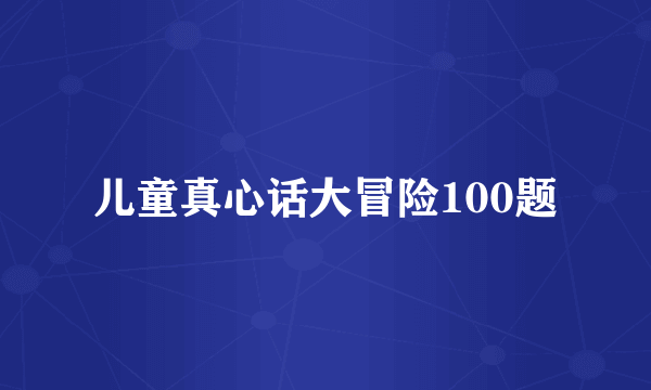 儿童真心话大冒险100题