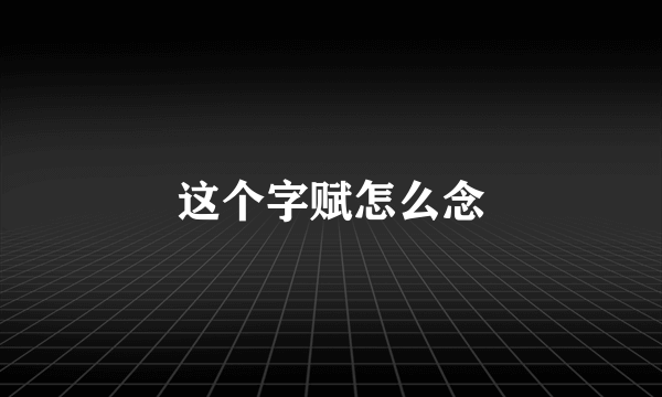 这个字赋怎么念