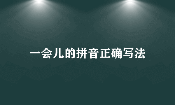 一会儿的拼音正确写法
