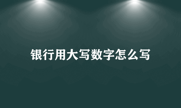 银行用大写数字怎么写