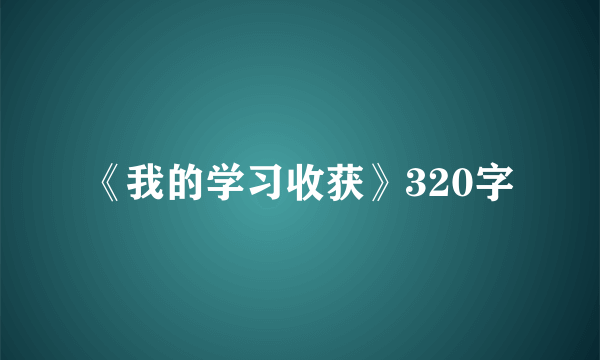 《我的学习收获》320字