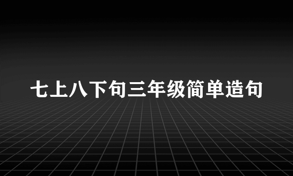 七上八下句三年级简单造句