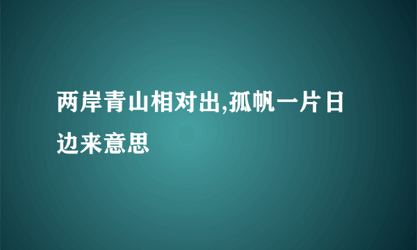 两岸青山相对出,孤帆一片日边来意思