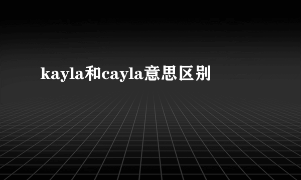 kayla和cayla意思区别
