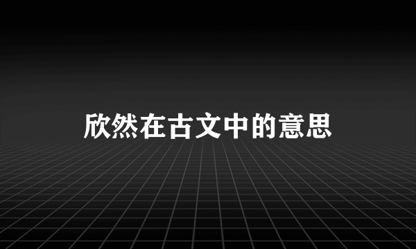 欣然在古文中的意思