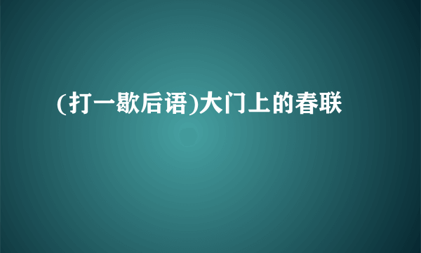 (打一歇后语)大门上的春联