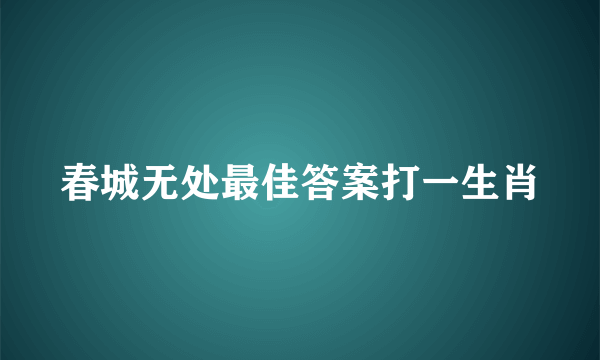 春城无处最佳答案打一生肖