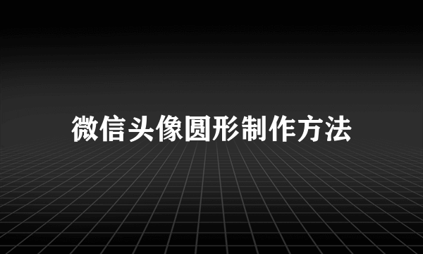 微信头像圆形制作方法