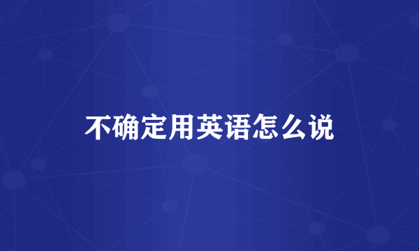 不确定用英语怎么说