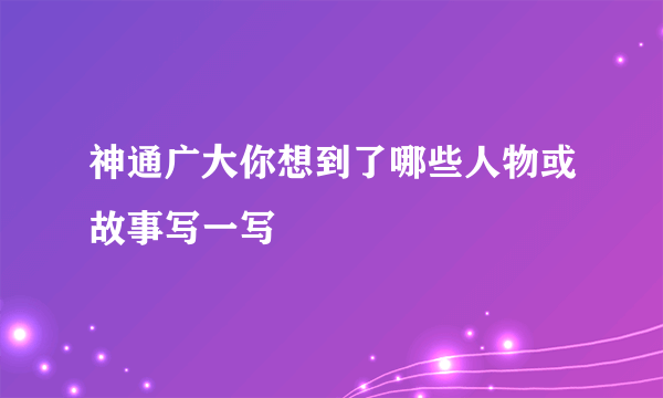 神通广大你想到了哪些人物或故事写一写