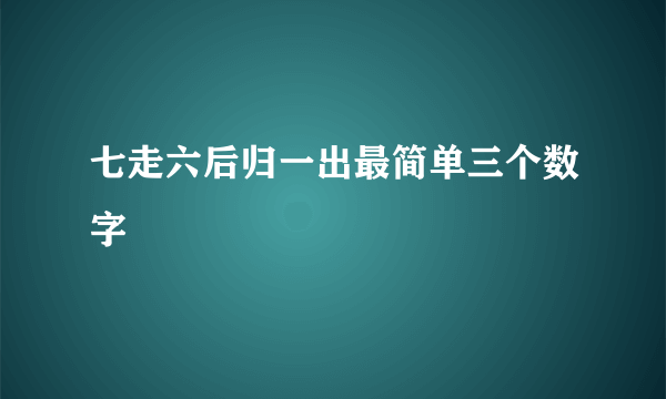 七走六后归一出最简单三个数字