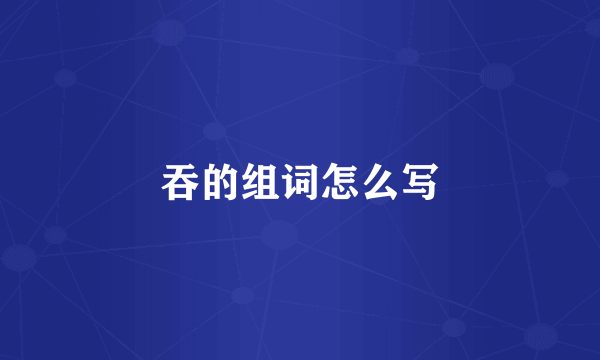 吞的组词怎么写