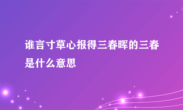 谁言寸草心报得三春晖的三春是什么意思