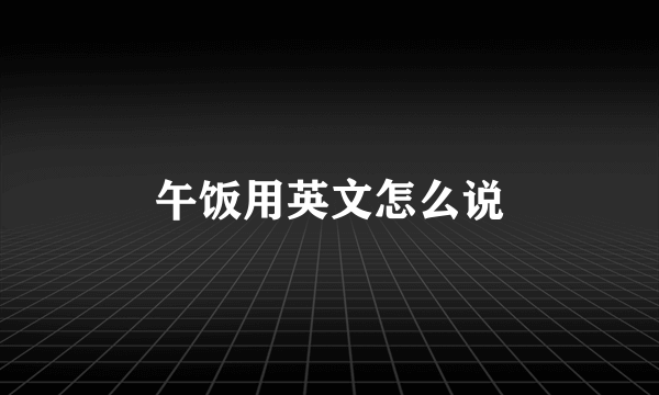 午饭用英文怎么说
