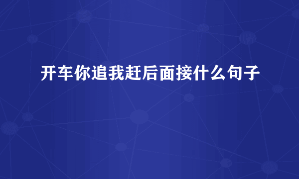 开车你追我赶后面接什么句子