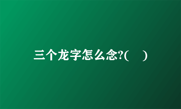 三个龙字怎么念?(龘)