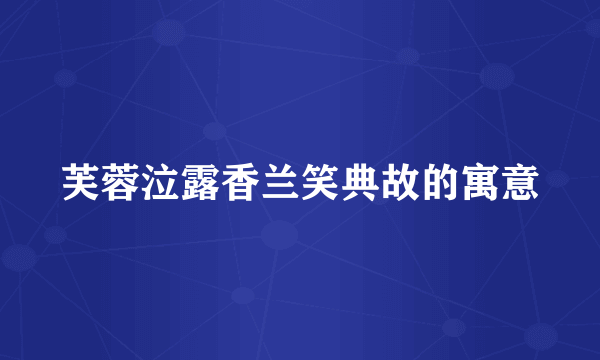 芙蓉泣露香兰笑典故的寓意