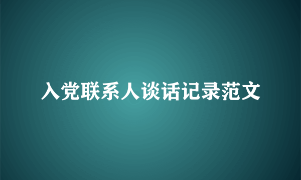 入党联系人谈话记录范文