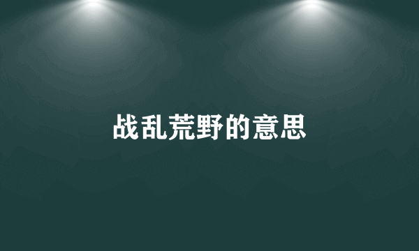 战乱荒野的意思