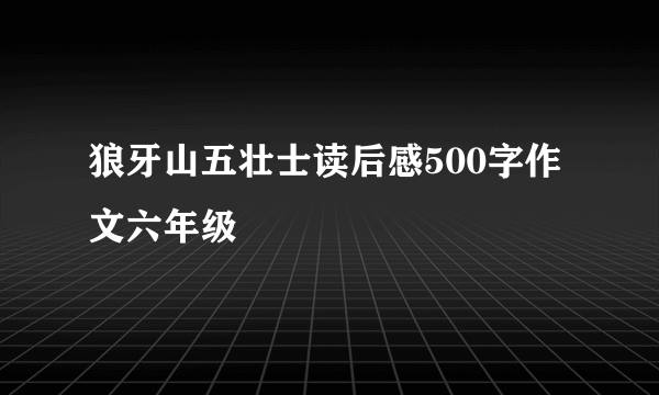 狼牙山五壮士读后感500字作文六年级
