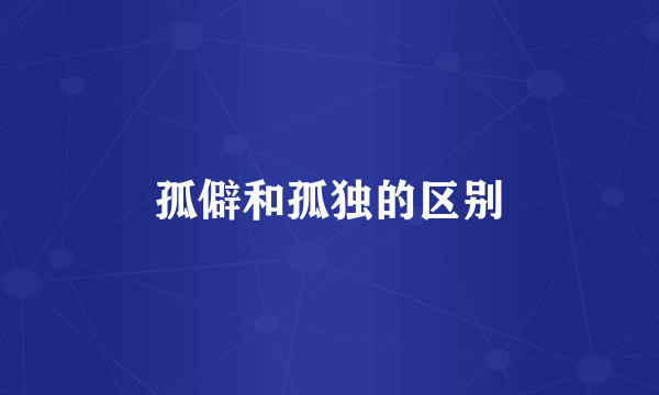 孤僻和孤独的区别
