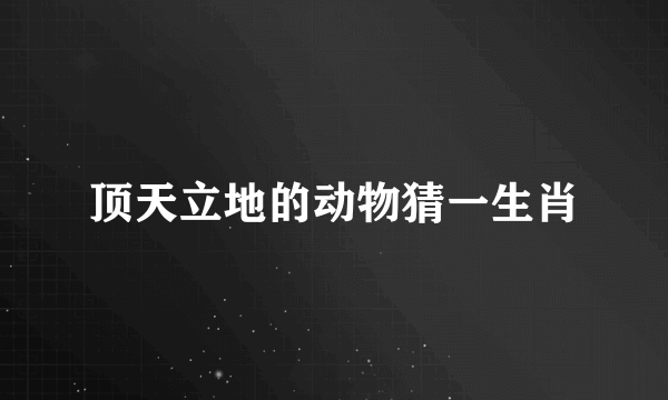 顶天立地的动物猜一生肖