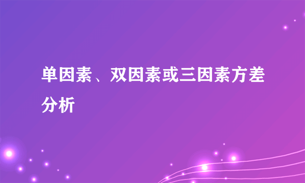 单因素、双因素或三因素方差分析