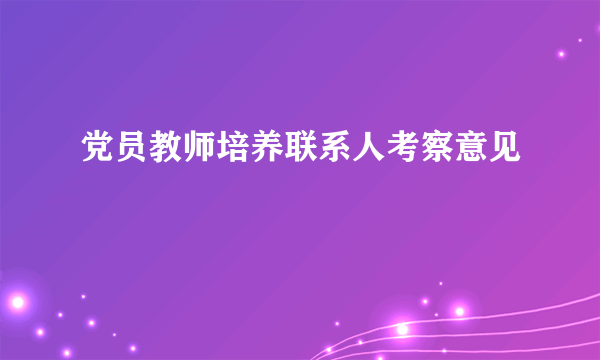 党员教师培养联系人考察意见