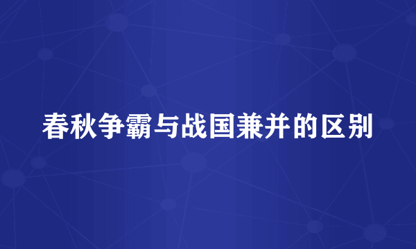 春秋争霸与战国兼并的区别